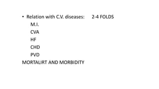 • Relation with C.V. diseases: 2-4 FOLDS
M.I.
CVA
HF
CHD
PVD
MORTALIRT AND MORBIDITY
 
