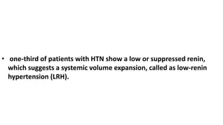 • one-third of patients with HTN show a low or suppressed renin,
which suggests a systemic volume expansion, called as low-renin
hypertension (LRH).
 