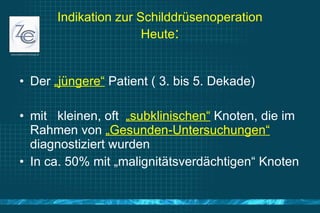 Indikation zur Schilddrüsenoperation Heute : <ul><li>Der  „jüngere“  Patient ( 3. bis 5. Dekade)  </li></ul><ul><li>mit  k...