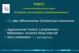 FNMTC  Familial nonmedullary thyroid cancer     (Familiäres nicht-medulläres Schilddrüsenkarzinom ) <ul><li>5%  aller diff...