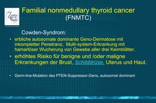 Familial nonmedullary thyroid cancer   (FNMTC) <ul><li>Cowden-Syndrom:   </li></ul><ul><li>erbliche autosomale dominante G...