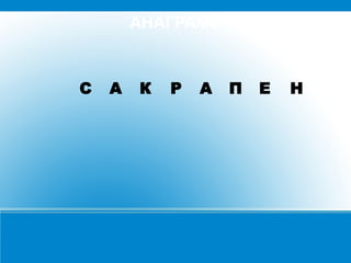 АНАГРАМИ

С

А

К

Р

А

П

Е

Н

 