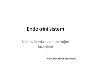 Endokrini sistem
Sistem žlezda sa unutrašnjim
lučenjem
mast. biol. Milica Veselinović
 