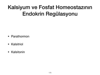 • Parathormon
• Kalsitriol
• Kalsitonin
178
Kalsiyum ve Fosfat Homeostazının
Endokrin Regülasyonu
 