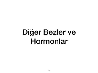 Diğer Bezler ve
Hormonlar
186
 
