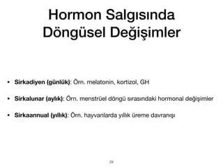 Hormon Salgısında
Döngüsel Değişimler
• Sirkadiyen (günlük): Örn. melatonin, kortizol, GH
• Sirkalunar (aylık): Örn. menstrüel döngü sırasındaki hormonal değişimler
• Sirkaannual (yıllık): Örn. hayvanlarda yıllık üreme davranışı
28
 