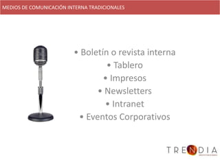 MEDIOS DE COMUNICACIÓN INTERNA TRADICIONALES




                         • Boletín o revista interna
                                  • Tablero
                                 • Impresos
                               • Newsletters
                                 • Intranet
                          • Eventos Corporativos
 