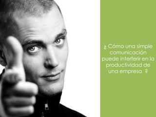 ¿ Cómo una simple
  comunicación
puede interferir en la
 productividad de
  una empresa ?




                 .,
 