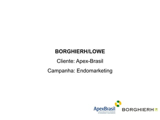 BORGHIERH/LOWE
   Cliente: Apex-Brasil
Campanha: Endomarketing
 