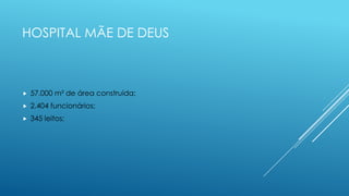 HOSPITAL MÃE DE DEUS
 57.000 m² de área construída;
 2.404 funcionários;
 345 leitos;
 
