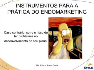 31 Me. Robson Soares Costa
INSTRUMENTOS PARA A
PRÁTICA DO ENDOMARKETING
Caso contrário, corre o risco de
ter problemas no
desenvolvimento do seu plano.
 