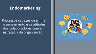 4
Endomarketing
Processos capazes de alinhar
o pensamento e as atitudes
dos colaboradores com a
estratégia da organização.
 
