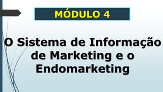 MÓDULO 4
O Sistema de Informação
de Marketing e o
Endomarketing
 