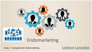 Endomarketing
Ueliton LeonidioAula 2 – Composto de Endomarketing
 