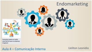 Endomarketing
Ueliton LeonidioAula 4 – Comunicação Interna
 