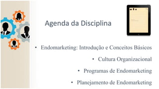 Agenda da Disciplina
• Endomarketing: Introdução e Conceitos Básicos
• Cultura Organizacional
• Programas de Endomarketing
• Planejamento de Endomarketing
 
