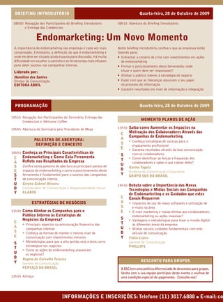 BRIEFING INTRODUTÓRIO                                                           Quarta-feira, 28 de Outubro de 2009

 08h00 Recepção dos Participantes do Brieﬁng Introdutório           08h15 Abertura da Brieﬁng Introdutório
       e Entrega das Credenciais


                Endomarketing: Um Novo Momento
 A importância do endomarketing nas empresas é cada vez mais        Neste brieﬁng introdutório, conﬁra o que as empresas estão
 comprovado. Entretanto, a deﬁnição do que é endomarketing e        fazendo para:
 onde ele deve ser situado ainda é pauta para discussão. Há muita   • Enfrentar o cenário de crise com investimentos em ações
 diﬁculdade em escolher o caminho e as ferramentas mais eﬁcazes       de endomarketing
 para obter sucesso nas campanhas internas.                         • Firmar o posicionamento desta ferramenta: onde
 Liderado por:                                                        situar e quem deve ser responsável?
                                                                    • Alinhar o público interno à estratégia do negócio
 Hamilton dos Santos
 Diretor de Comunicação                                             • Fazer com que as lideranças assumam o seu papel
 EDITORA ABRIL                                                        no processo da informação
                                                                    • Garantir resultados em nível de informação e integração



  PROGRAMAÇÃO                                                                     Quarta-feira, 28 de Outubro de 2009

10h15 Recepção dos Participantes do Seminário, Entrega das
                                                                                   MOMENTO PLANOS DE AÇÃO
      Credenciais e Welcome Coffee

10h45 Abertura do Seminário pelo Presidente de Mesa                 13h30 Saiba como Aumentar os Impactos na
                                                                      C    Motivação dos Colaboradores Através das
                                                                           Campanhas de Endomarketing
               PALESTRA DE ABERTURA:                                  A
                                                                           • Conheça estratégias de sucesso para o
                DEFINIÇÃO E CONCEITO                                  S
                                                                             engajamento proﬁssional
                                                                      E    • Garanta resultados através da boa comunicação
10h55 Conheça as Principais Características de                               com os colaboradores
       Endomarketing e Como Esta Ferramenta                          S
 C                                                                   T     • Como identiﬁcar as forças e fraquezas dos
 A     Reﬂete nos Resultados da Empresa                                      colaboradores e saber o que cobrar deles?
       Conﬁra nesta palestra de abertura os principais pontos de     U
 S                                                                         Karina Tagata
 E     impacto do endomarketing, e como o posicionamento desta       D
                                                                           Diretora de Comunicação Corporativa
 S     ferramenta é fundamental para o sucesso das campanhas         Y     GRUPO SGS DO BRASIL
 T     de comunicação interna.
 U     Greyke Gabriel Oliveira                                      14h30 Debata sobre a Importância das Novas
 D     Coordenador de Comunicação e Responsabilidade Social                Tecnologias e Mídias Sociais nas Campanhas
 Y     KLABIN                                                              de Endomarketing e os Cuidados que estes
                                                                      C    Canais Requerem
             ESTRATÉGIAS DE NEGÓCIOS                                  A    • Impactos do uso de novos softwares e utilização de
                                                                      S      e-mails na área
11h30 Como Alinhar as Campanhas para o                                E    • E-mail marketing e malas-diretas aos colaboradores:
       Público Interno às Estratégias de                                     endomarketing ou ações invasivas?
       Negócios da Empresa?                                          S     • Vantagens e metodologias para levar o mundo digital
 C                                                                   T
       • Principais aspectos na estruturação ﬁnanceira das                   às diferentes áreas da empresa
 A                                                                   U
         campanhas internas                                                • Mídias sociais: cuidados fundamentais com este
 S     • Conheça as formas de manter o mesmo nível de                D       veículo de comunicação
 E       comunicação com investimentos menores                       Y     Fábio Lopes
 S     • Metodologias para que a alta gestão veja a área como              Gerente de Comunicação
         estratégica nos negócios                                          PHILLIPS
 T
       • Como as ações de endomarketing alavancam
 U       os negócios?
 D     Regina de Carvalho Teixeira
 Y                                                                                 DESCONTO PARA GRUPOS
       Gerente de Comunicação
       PEPSICO DO BRASIL                                              A IBC tem uma política diferenciada de descontos para grupos.
                                                                      Venha com a sua equipe participar deste evento e usufrua de
12h30 Almoço                                                          uma condição especial de pagamento. Consulte-nos!




                                  INFORMAÇÕES E INSCRIÇÕES: Telefone (11) 3017.6888 ● E-mail: co
 