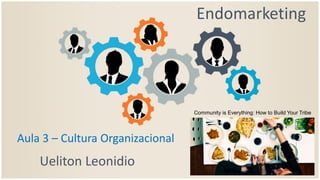 Endomarketing
Ueliton Leonidio
Aula 3 – Cultura Organizacional
Community is Everything: How to Build Your Tribe
 
