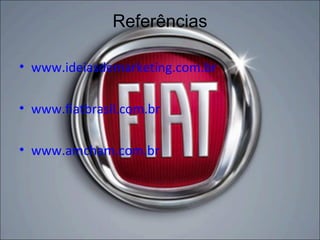 Referências

• www.ideiasdemarketing.com.br

• www.fiatbrasil.com.br

• www.amcham.com.br
 