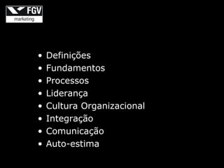 •   Definições
•   Fundamentos
•   Processos
•   Liderança
•   Cultura Organizacional
•   Integração
•   Comunicação
•   Auto-estima
 