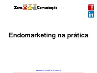 Endomarketing na prática
www.zarucomunicacao.com.br
 