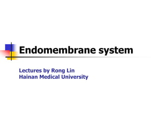 Endomembrane system
Lectures by Rong Lin
Hainan Medical University
 