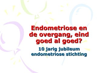 Endometriose en
de overgang, eind
  goed al goed?
  10 jarig jubileum
endometriose stichting
 