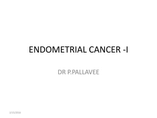 ENDOMETRIAL CANCER -I
DR P.PALLAVEE
2/15/2016
 