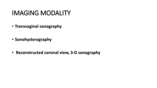 IMAGING MODALITY
• Transvaginal sonography
• Sonohysterography
• Reconstructed coronal view, 3-D sonography
 
