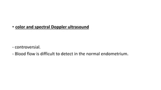 • color and spectral Doppler ultrasound
- controversial.
- Blood flow is difficult to detect in the normal endometrium.
 