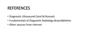 REFERENCES
• Diagnostic Ultrasound Carol M.Rumack
• Fundamentals of Diagnostic Radiology-Bryant&Helms
• Other sources from internet
 