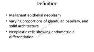 Definition
• Malignant epithelial neoplasm
• varying proportions of glandular, papillary, and
solid architecture
• Neoplastic cells showing endometrioid
differentiation
 