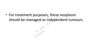 • For treatment purposes, these neoplasm
should be managed as independent tumours.
 