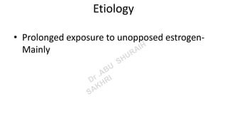 Etiology
• Prolonged exposure to unopposed estrogen-
Mainly
 