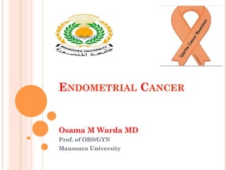 ENDOMETRIAL CANCER
Osama M Warda MD
Prof. of OBS/GYN
Mansoura University
 