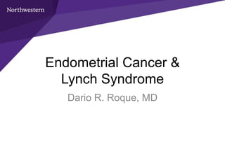 Dario R. Roque, MD
Endometrial Cancer &
Lynch Syndrome
 