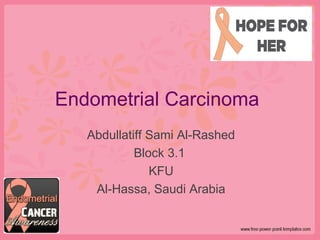 Endometrial Carcinoma
Abdullatiff Sami Al-Rashed
Block 3.1
KFU
Al-Hassa, Saudi Arabia
 