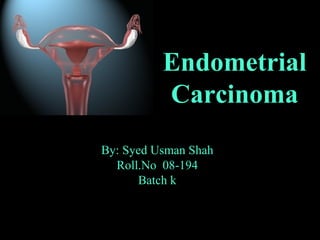 By: Syed Usman Shah
Roll.No 08-194
Batch k
Endometrial
Carcinoma
 