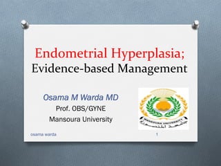 Endometrial	
  Hyperplasia;	
  	
  
Evidence-­‐based	
  Management	
  
Osama M Warda MD
Prof. OBS/GYNE
Mansoura University
osama warda 1
 