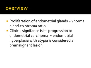  Proliferation of endometrial glands = >normal
gland-to-stroma ratio
Clinical signifance is its progression to
endometrial carcinoma = endometrial
hyperplasia with atypia is considered a
premalignant lesion