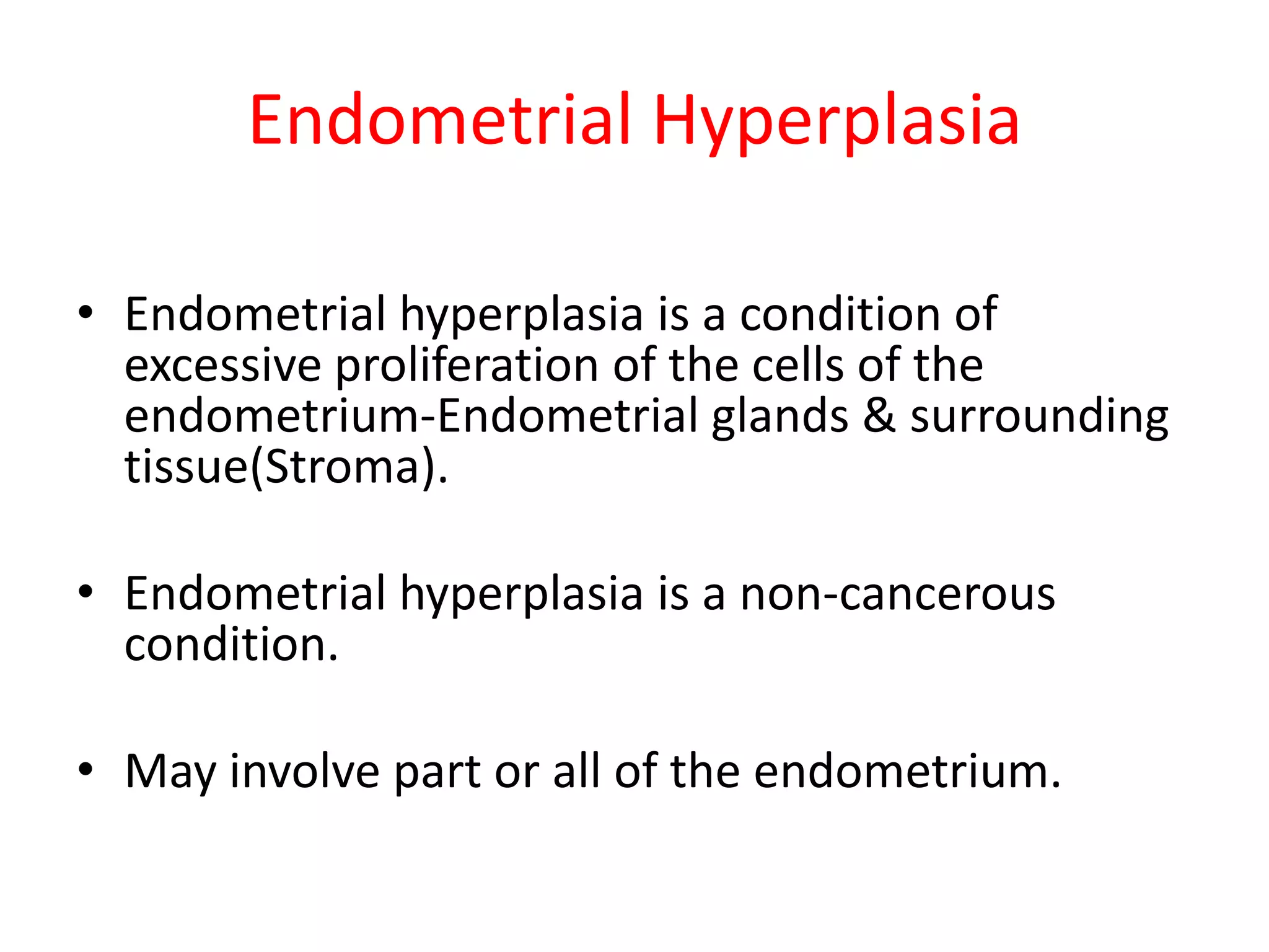 Endometrial HyperplasiaEndometrial hyperplasia is a condition of excessive proliferation of the cells of the endometrium-Endometrial glands & surrounding tissue(Stroma).Endometrial hyperplasia is a non-cancerous condition.May involve part or all of the endometrium.