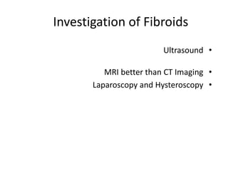 Investigation of Fibroids
•Ultrasound
•MRI better than CT Imaging
•Laparoscopy and Hysteroscopy
 