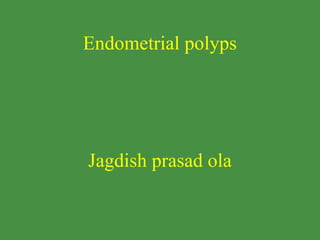 Endometrial polyps
Jagdish prasad ola
 