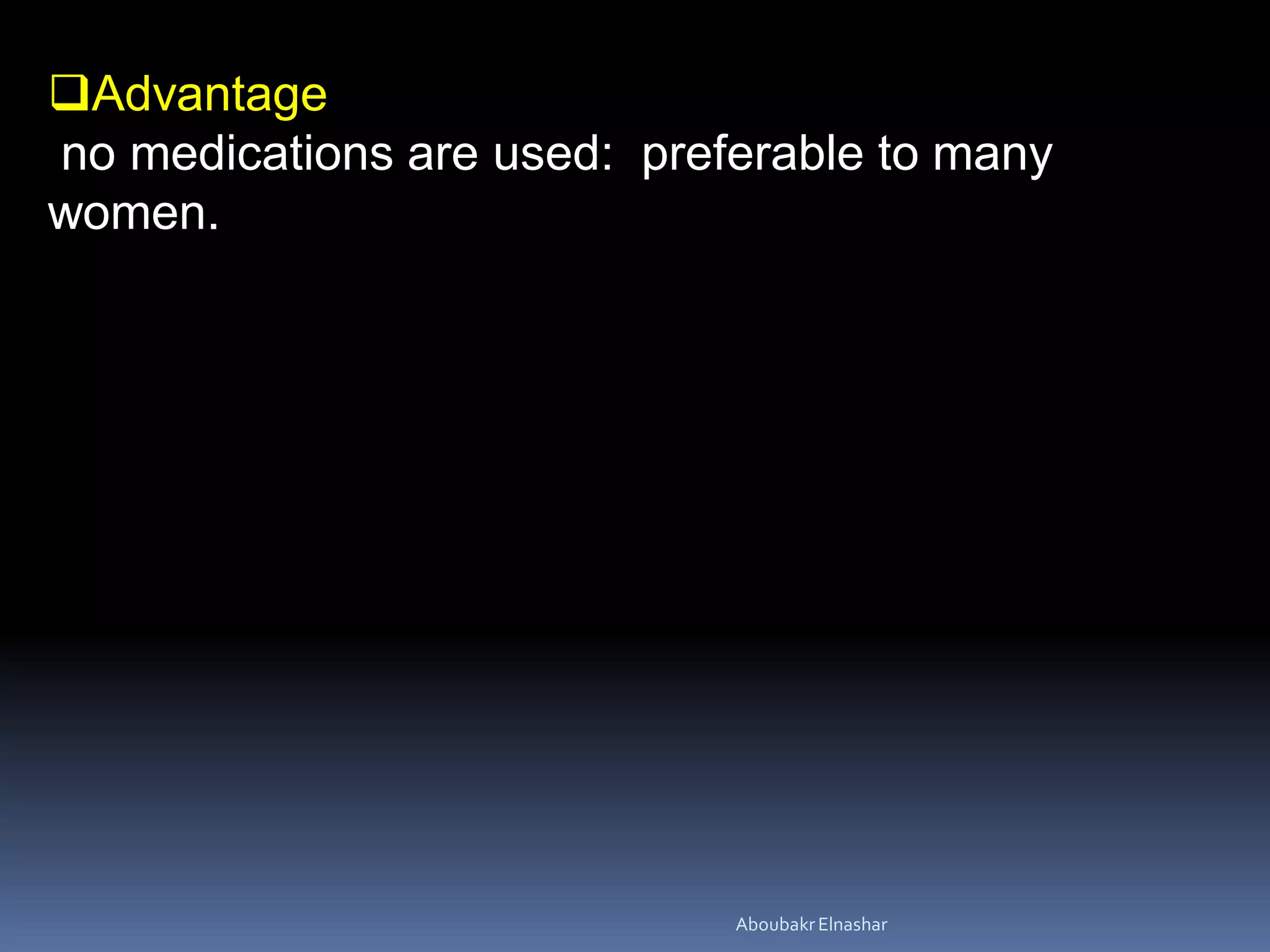 Advantage
no medications are used: preferable to many
women.
AboubakrElnashar
 