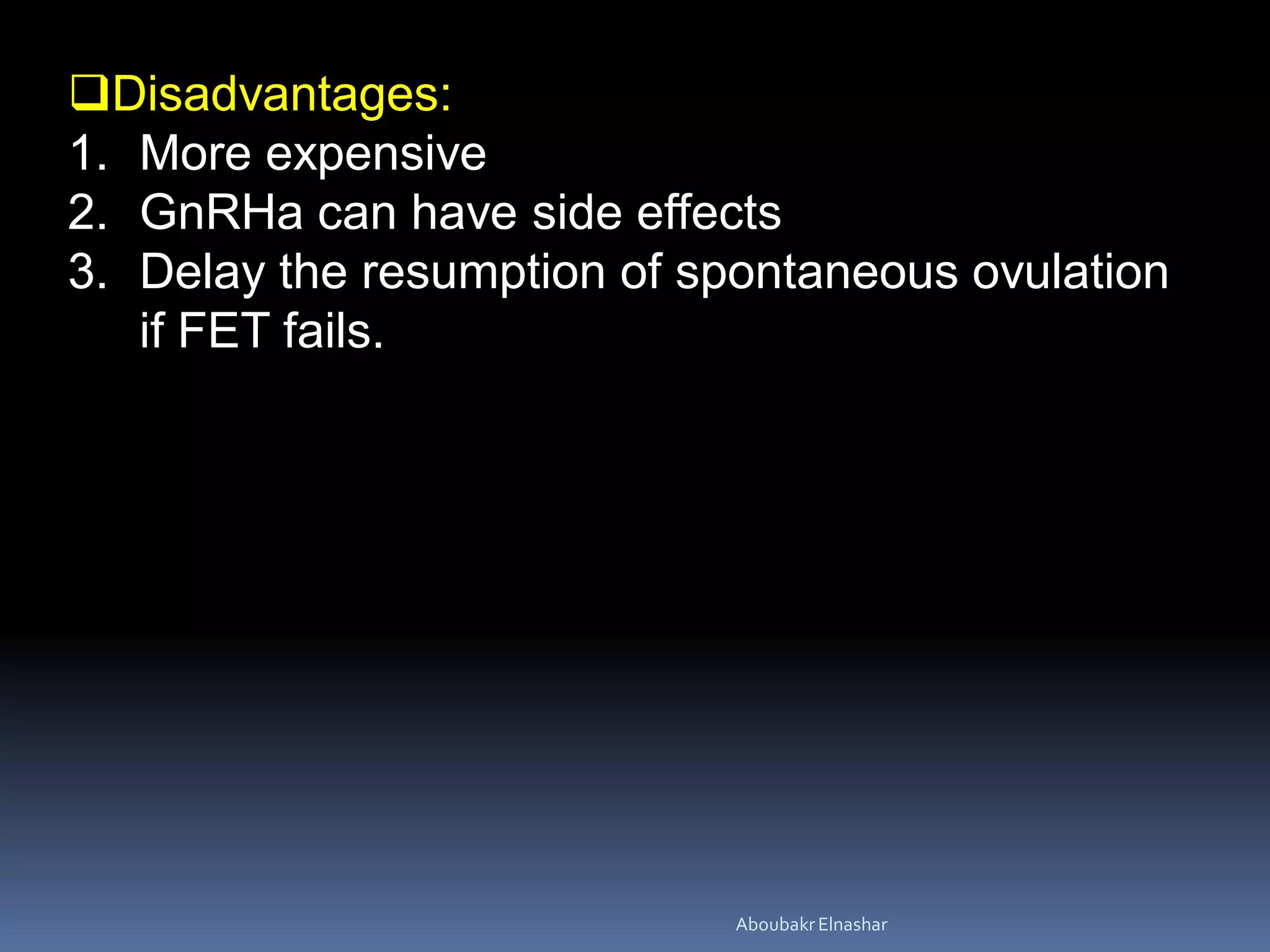 Disadvantages:
1. More expensive
2. GnRHa can have side effects
3. Delay the resumption of spontaneous ovulation
if FET fails.
AboubakrElnashar
 