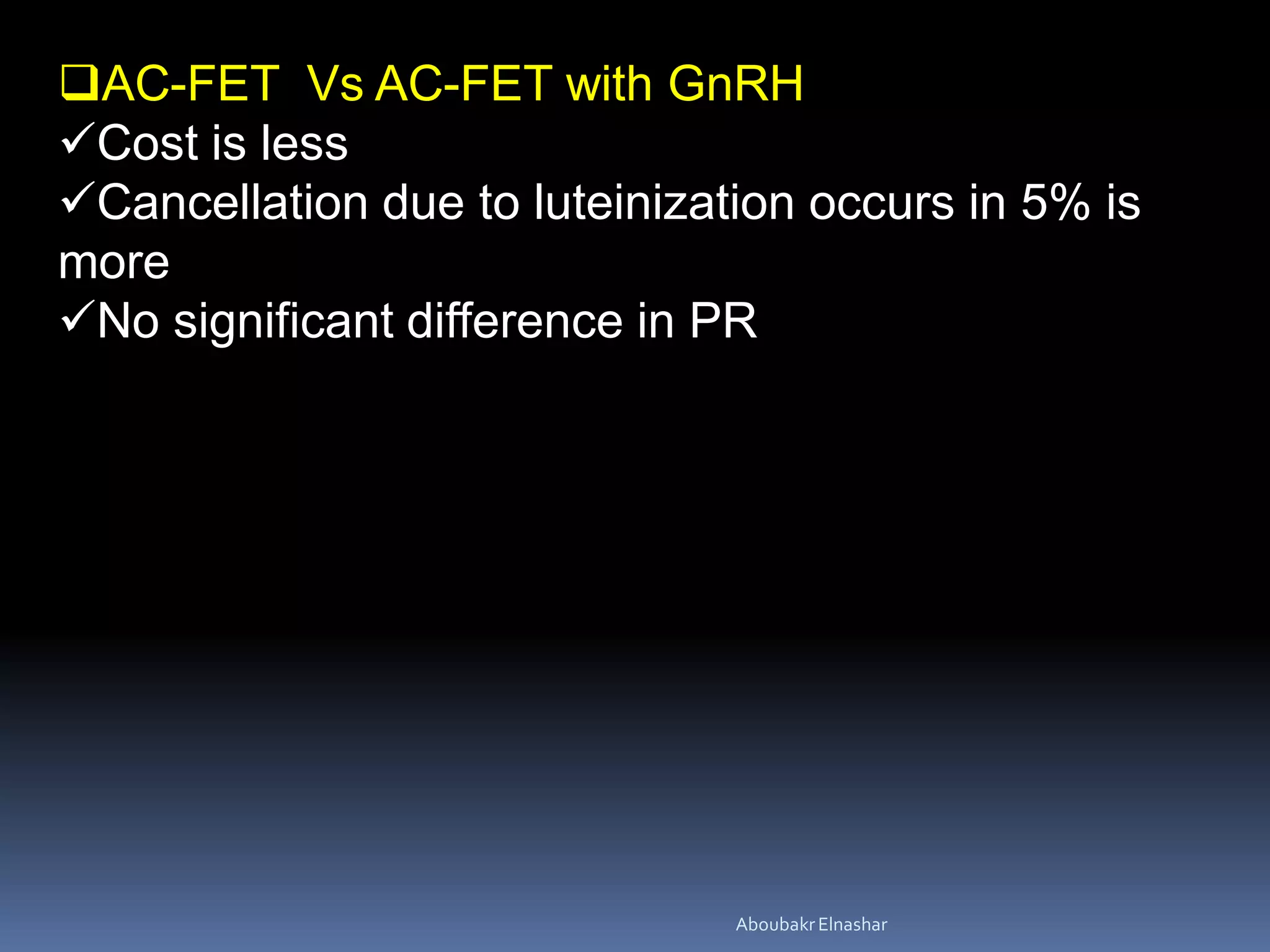AC-FET Vs AC-FET with GnRH
Cost is less
Cancellation due to luteinization occurs in 5% is
more
No significant difference in PR
AboubakrElnashar
 