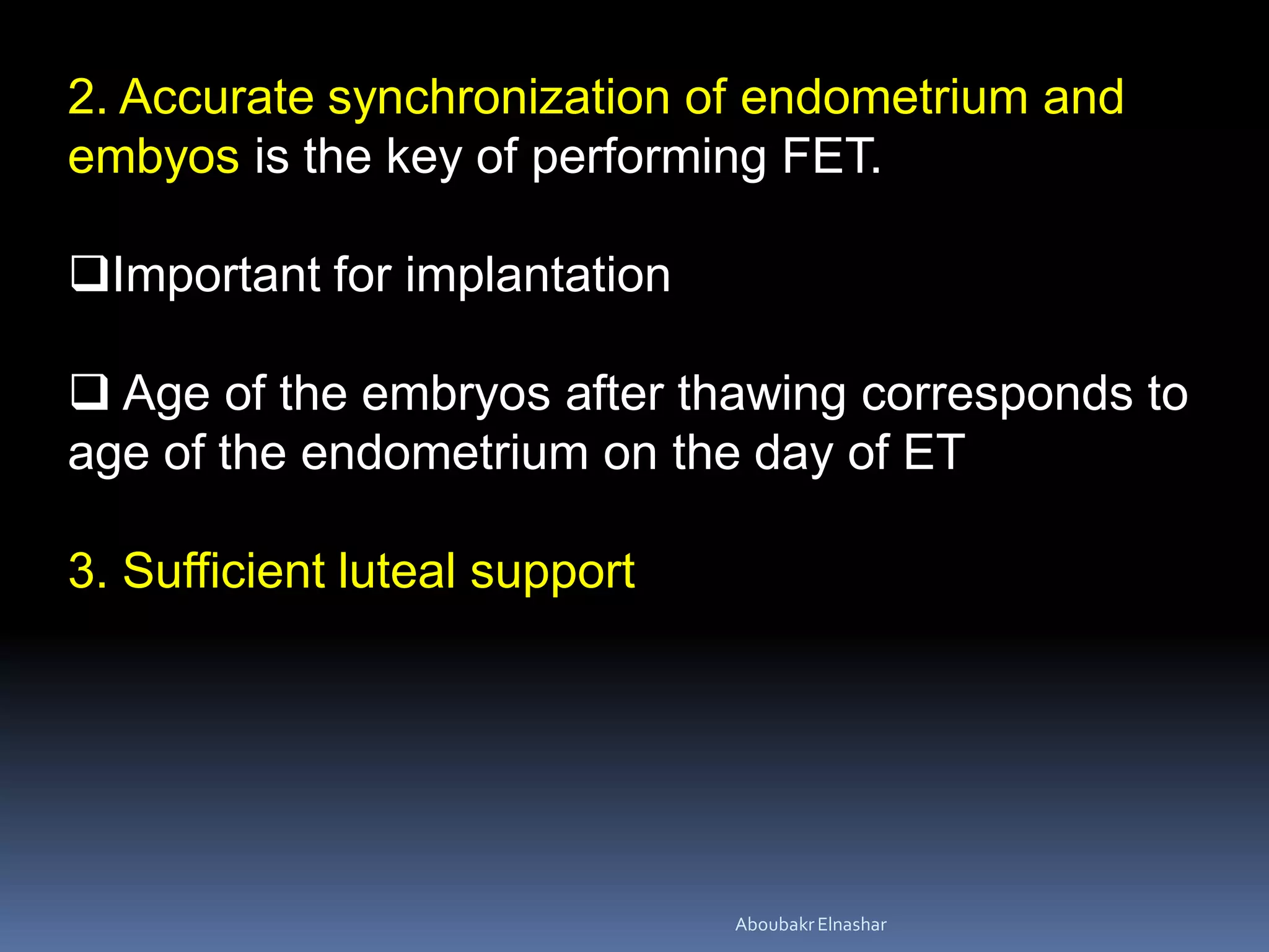 2. Accurate synchronization of endometrium and
embyos is the key of performing FET.
Important for implantation
 Age of the embryos after thawing corresponds to
age of the endometrium on the day of ET
3. Sufficient luteal support
AboubakrElnashar
 