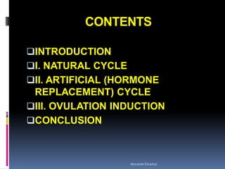 CONTENTS
INTRODUCTION
I. NATURAL CYCLE
II. ARTIFICIAL (HORMONE
REPLACEMENT) CYCLE
III. OVULATION INDUCTION
CONCLUSION
AboubakrElnashar
 