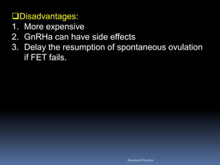 Disadvantages:
1. More expensive
2. GnRHa can have side effects
3. Delay the resumption of spontaneous ovulation
if FET fails.
AboubakrElnashar
 