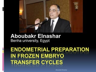 ENDOMETRIAL PREPARATION
IN FROZEN EMBRYO
TRANSFER CYCLES
Aboubakr Elnashar
Benha university, Egypt
AboubakrElnashar
 